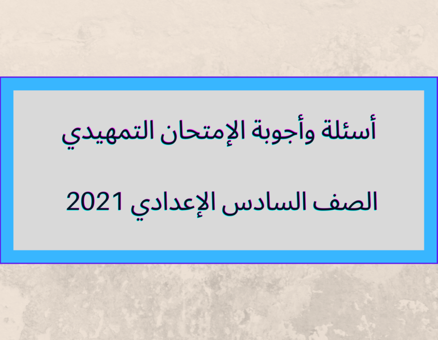 أسئلة وأجوبة الإمتحان التمهيدي 2021 للصف السادس الإعدادي