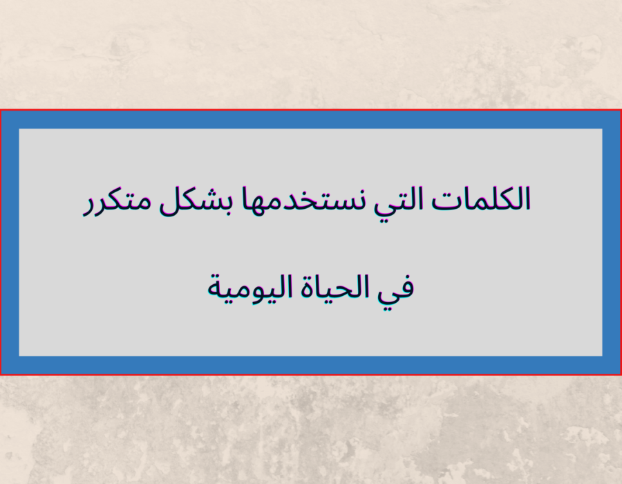 الكلمات التي نستخدمها بشكل متكرر في الحياة اليومية