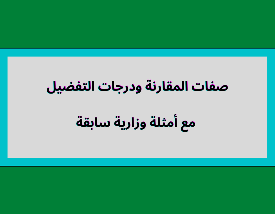 صفات المقارنة ودرجات التفضيل مع أمثلة وزارية سابقة