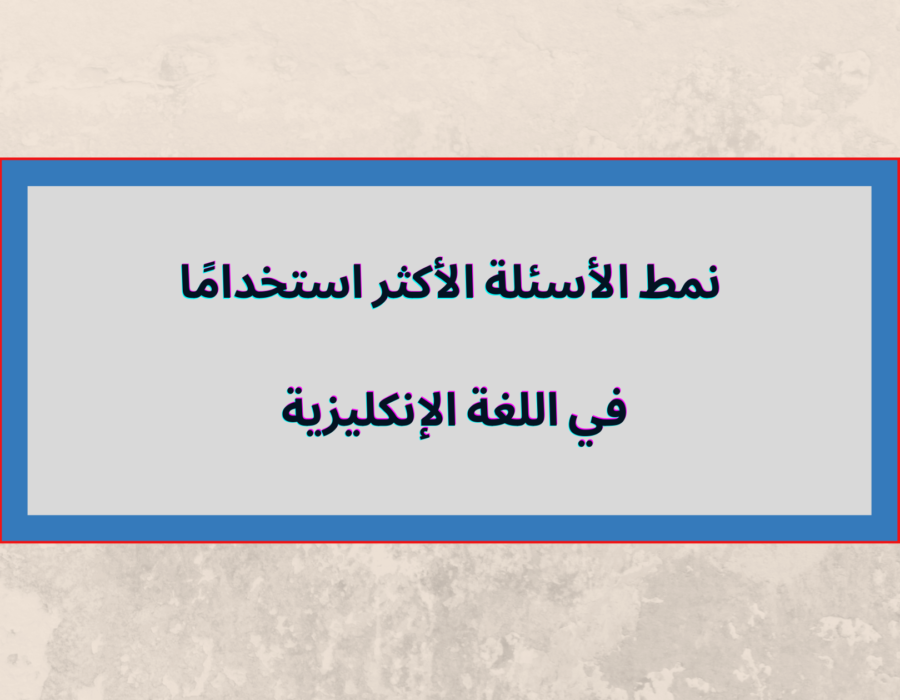 نمط الأسئلة الأكثر استخدامًا في اللغة الإنجليزية