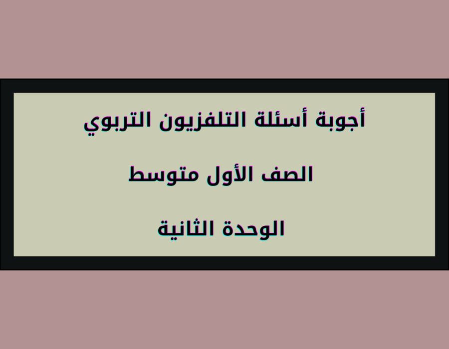 أجوبة أسئلة التلفزيون التربوي الصف الأول متوسط الوحدة الثانية