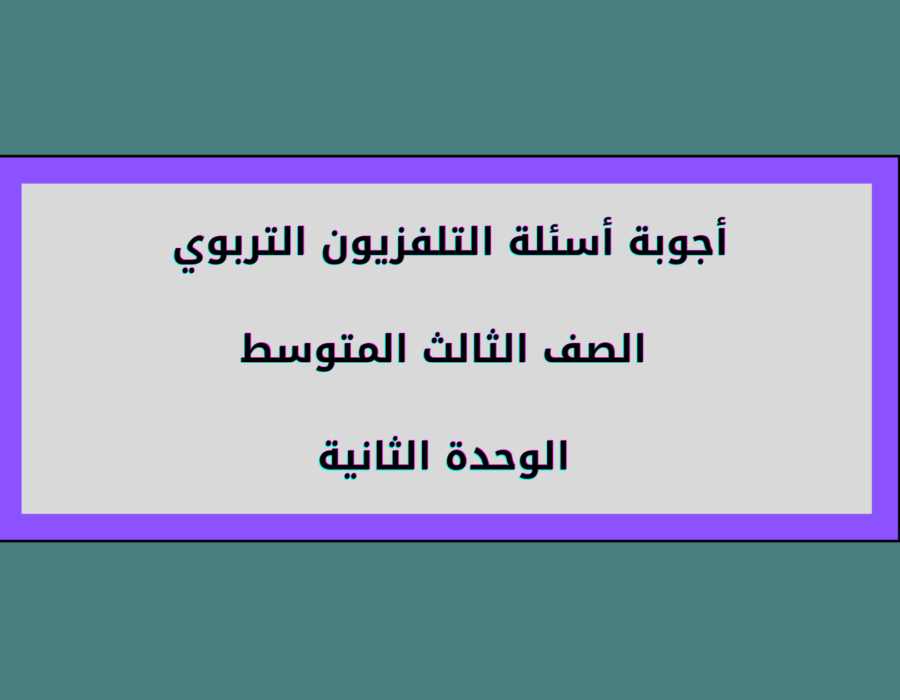 أجوبة أسئلة التلفزيون التربوي الصف الثالث المتوسط الوحدة الثانية