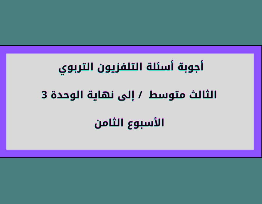 أجوبة أسئلة التلفزيون التربوي الثالث متوسط إلى نهاية الوحدة الثالثة