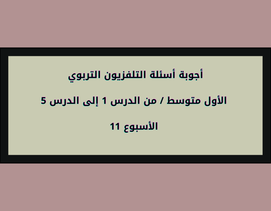 أجوبة أسئلة التلفزيون التربوي الأول متوسط الأسبوع 11