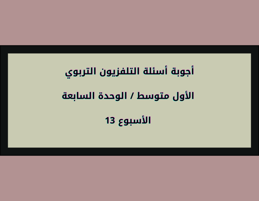 أجوبة أسئلة التلفزيون التربوي الأول متوسط الأسبوع 13